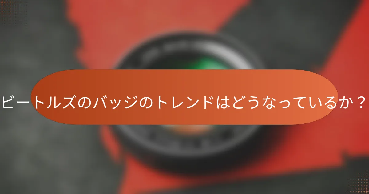 ビートルズのバッジのトレンドはどうなっているか？