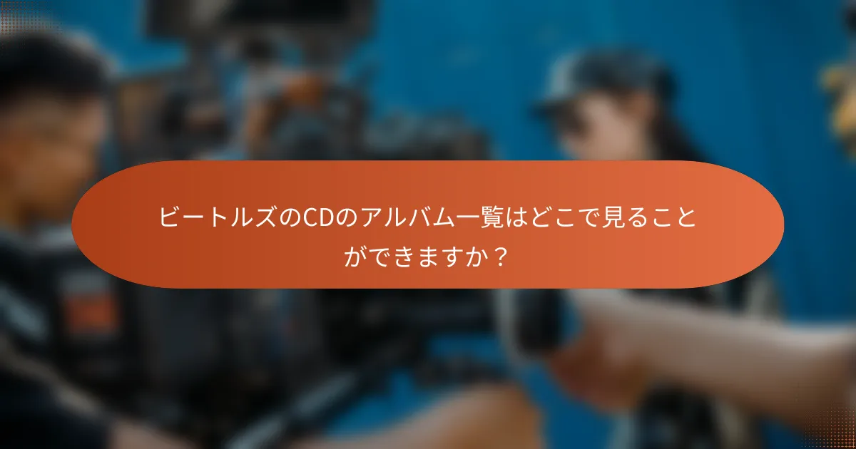 ビートルズのCDのアルバム一覧はどこで見ることができますか？
