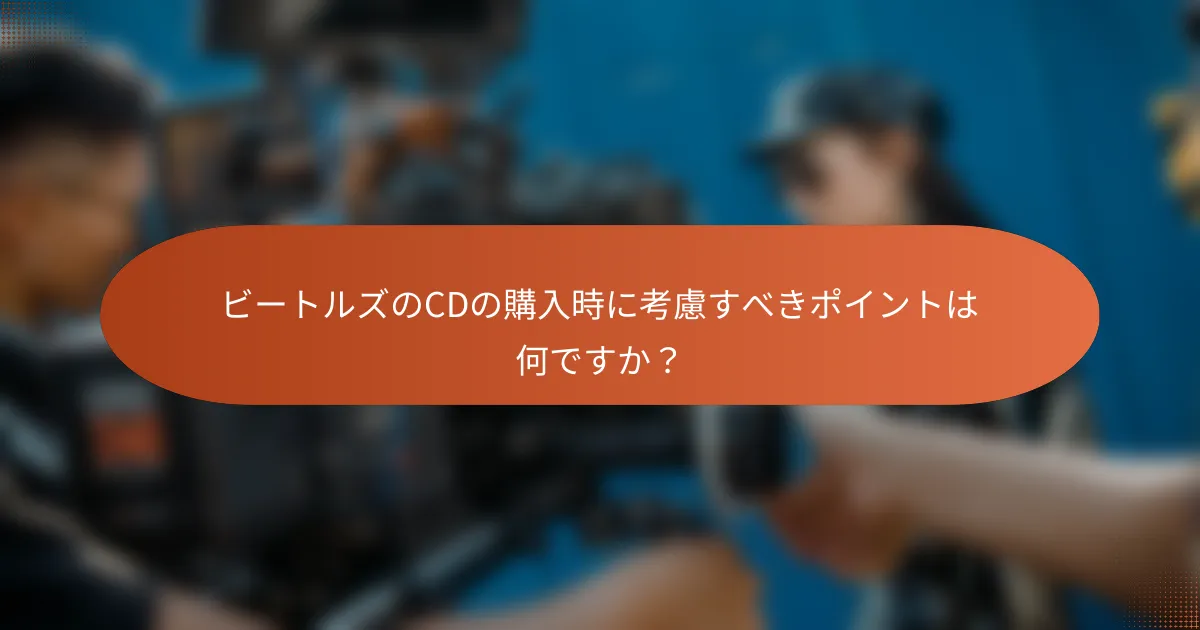 ビートルズのCDの購入時に考慮すべきポイントは何ですか？