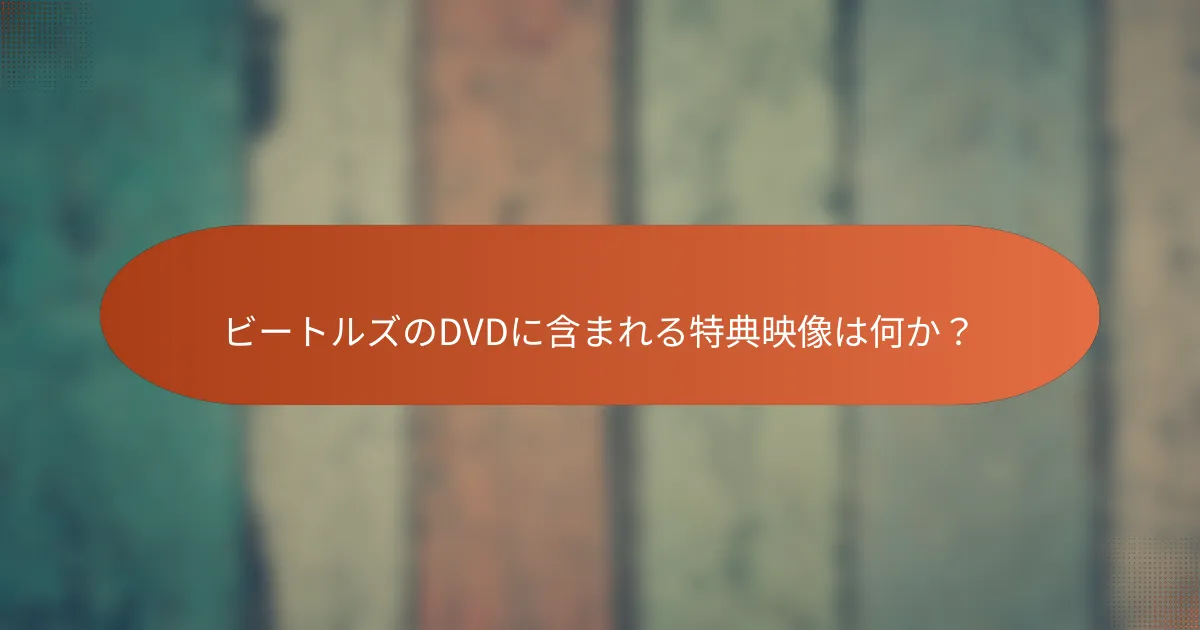 ビートルズのDVDに含まれる特典映像は何か?