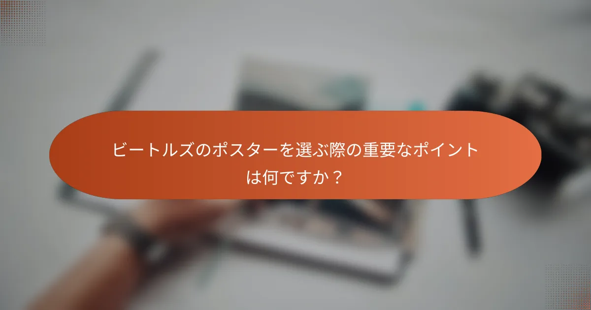 ビートルズのポスターを選ぶ際の重要なポイントは何ですか？