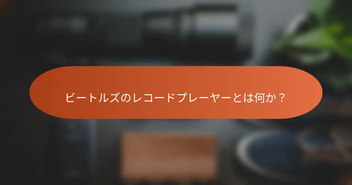 ビートルズのレコードプレーヤーとは何か？