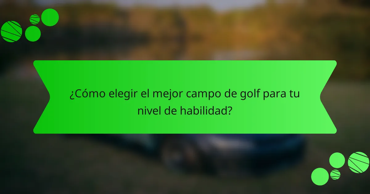 ¿Cómo elegir el mejor campo de golf para tu nivel de habilidad?