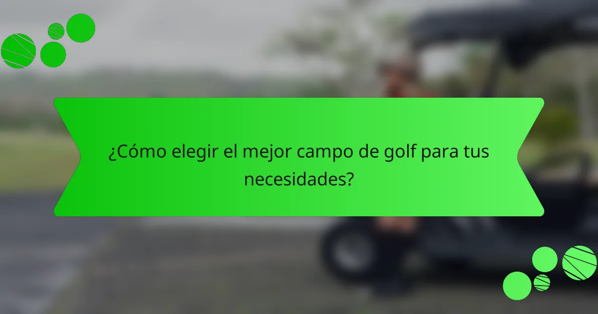 ¿Cómo elegir el mejor campo de golf para tus necesidades?