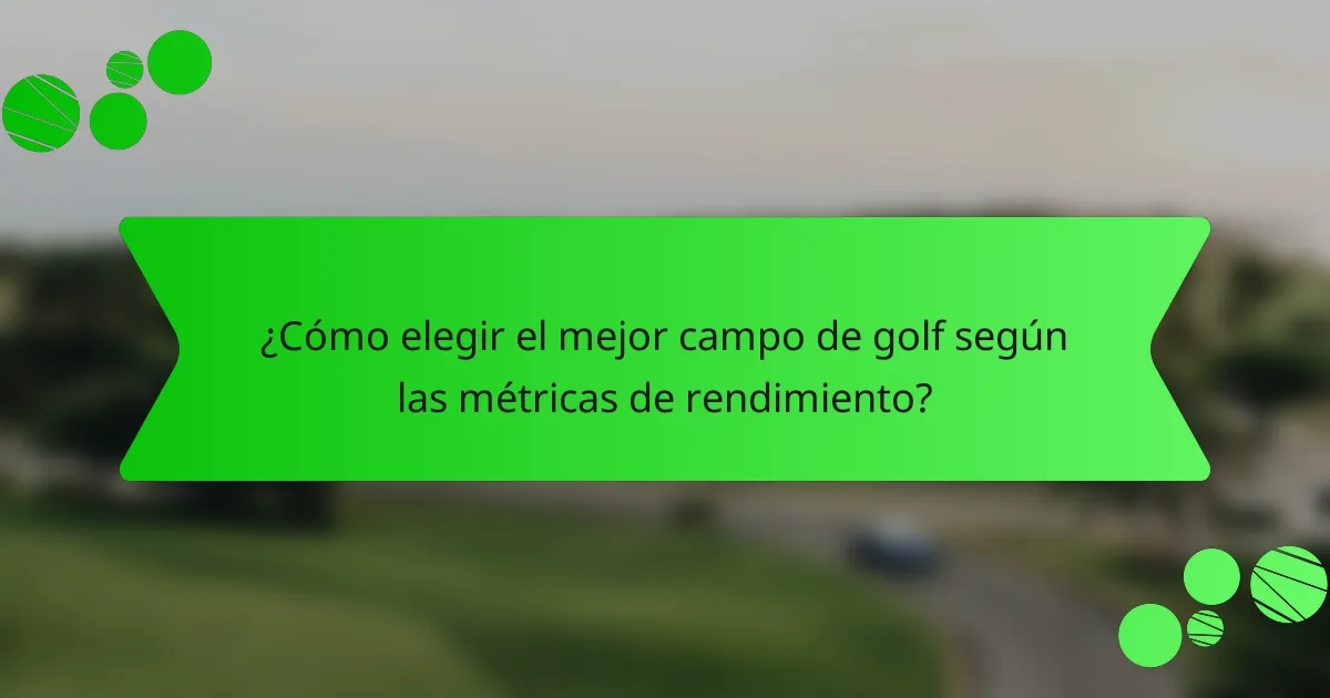¿Cómo elegir el mejor campo de golf según las métricas de rendimiento?