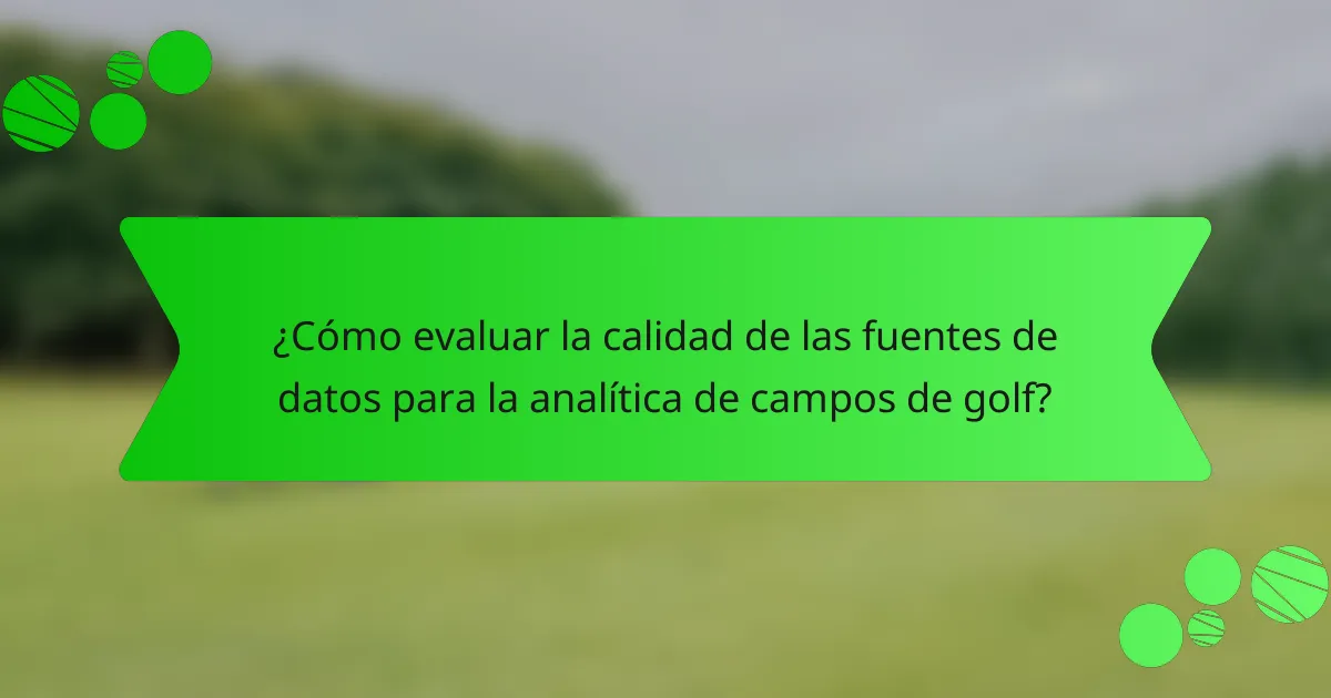 ¿Cómo evaluar la calidad de las fuentes de datos para la analítica de campos de golf?