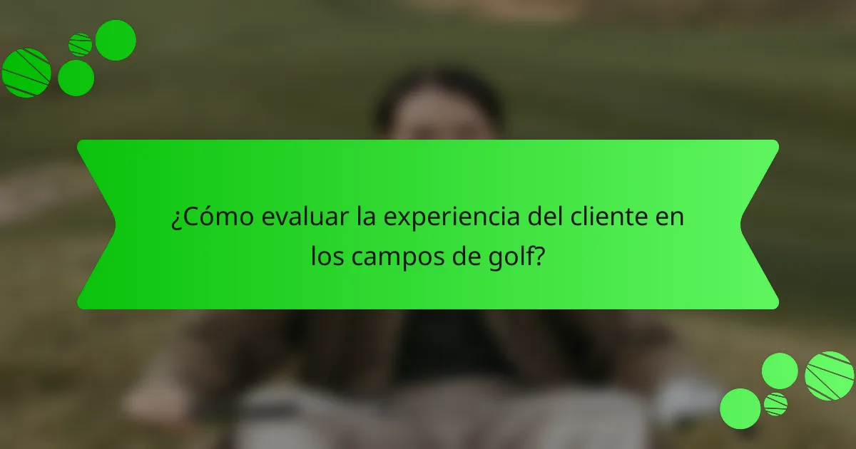 ¿Cómo evaluar la experiencia del cliente en los campos de golf?