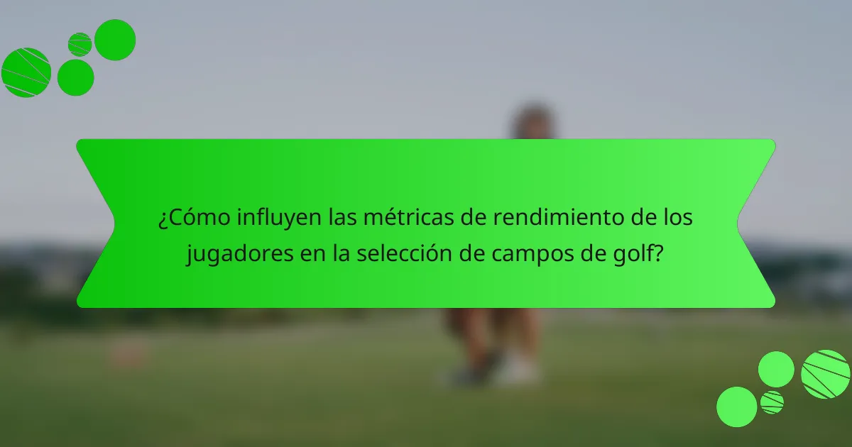 ¿Cómo influyen las métricas de rendimiento de los jugadores en la selección de campos de golf?