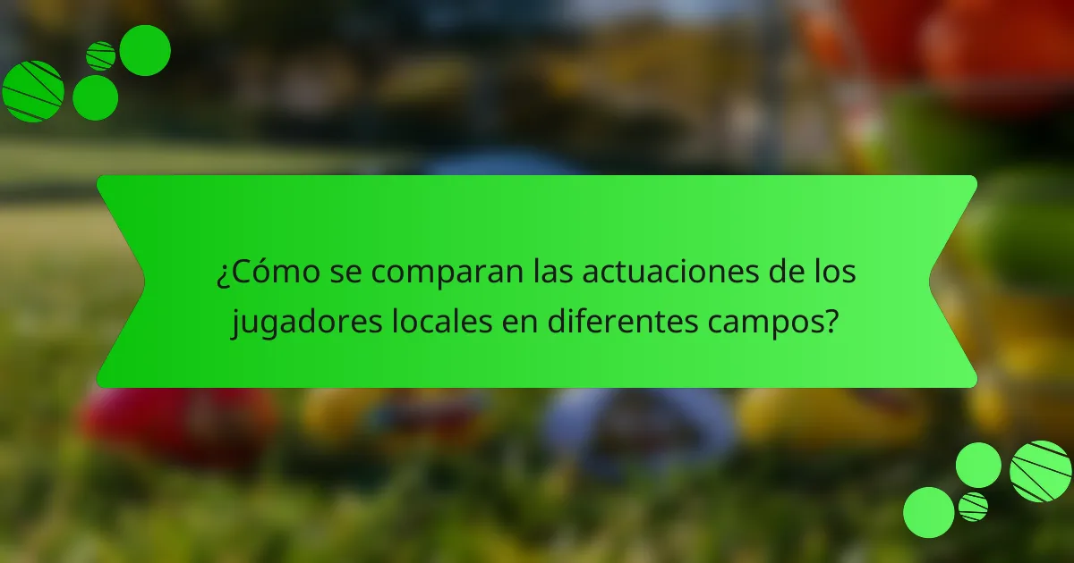 ¿Cómo se comparan las actuaciones de los jugadores locales en diferentes campos?