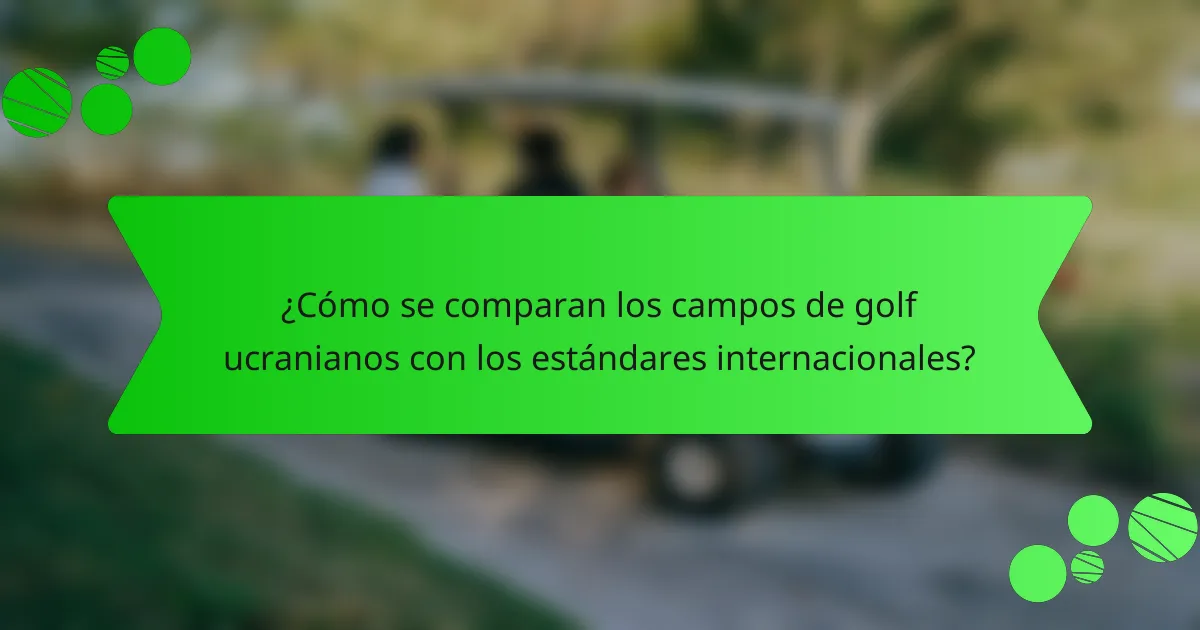 ¿Cómo se comparan los campos de golf ucranianos con los estándares internacionales?