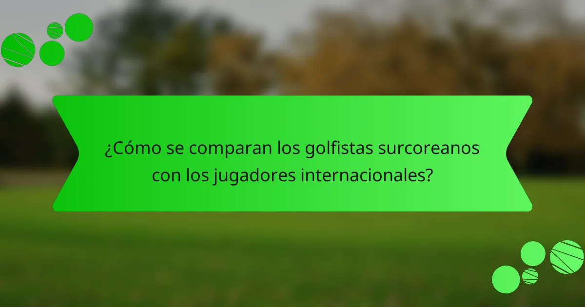 ¿Cómo se comparan los golfistas surcoreanos con los jugadores internacionales?