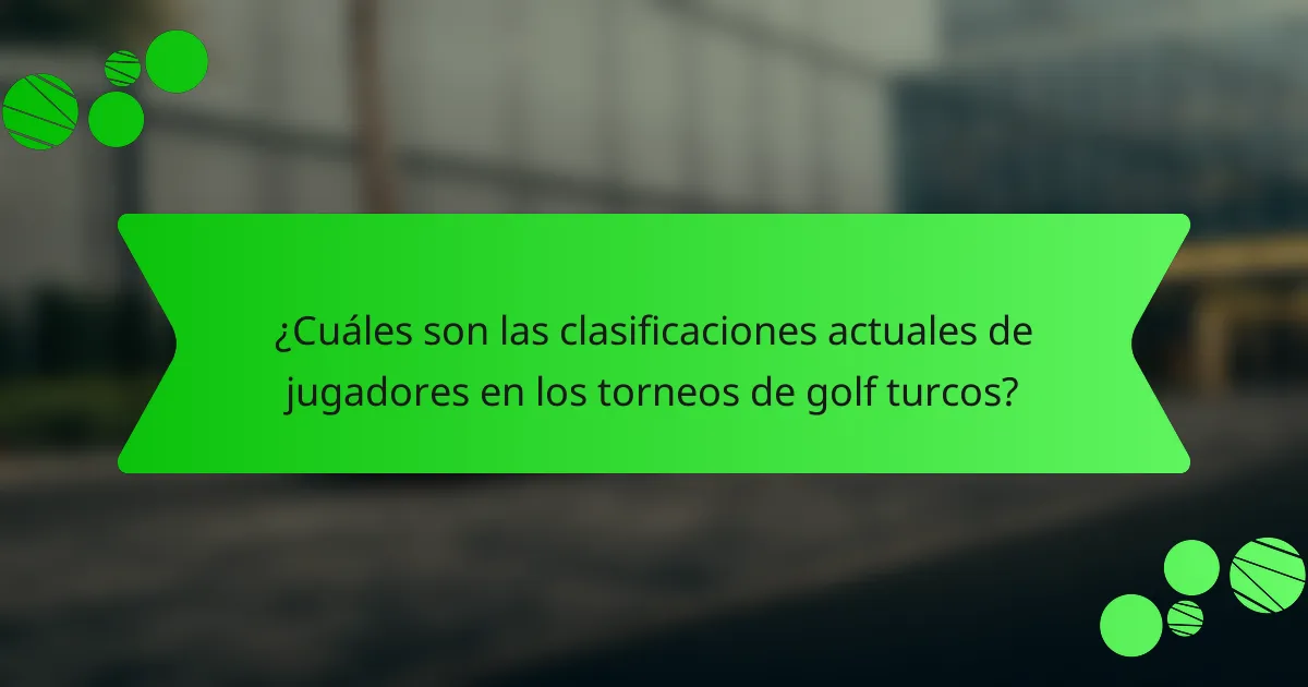 ¿Cuáles son las clasificaciones actuales de jugadores en los torneos de golf turcos?