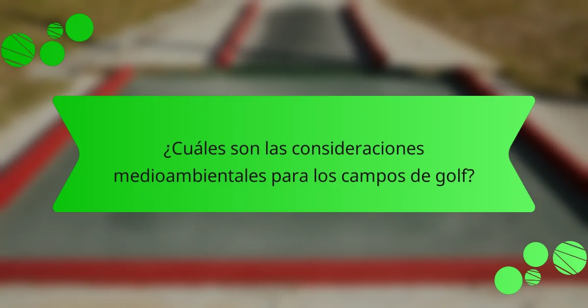 ¿Cuáles son las consideraciones medioambientales para los campos de golf?