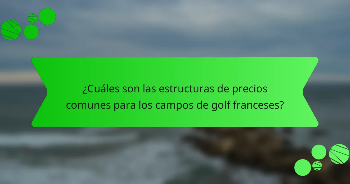¿Cuáles son las estructuras de precios comunes para los campos de golf franceses?