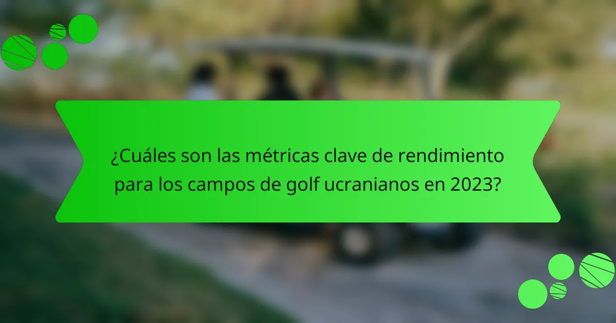 ¿Cuáles son las métricas clave de rendimiento para los campos de golf ucranianos en 2023?