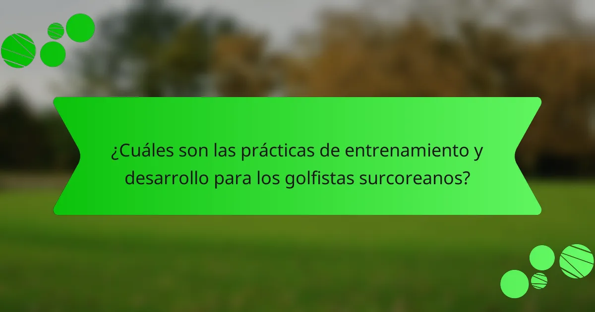 ¿Cuáles son las prácticas de entrenamiento y desarrollo para los golfistas surcoreanos?