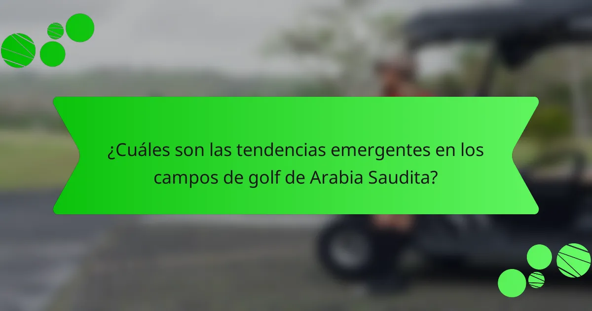 ¿Cuáles son las tendencias emergentes en los campos de golf de Arabia Saudita?
