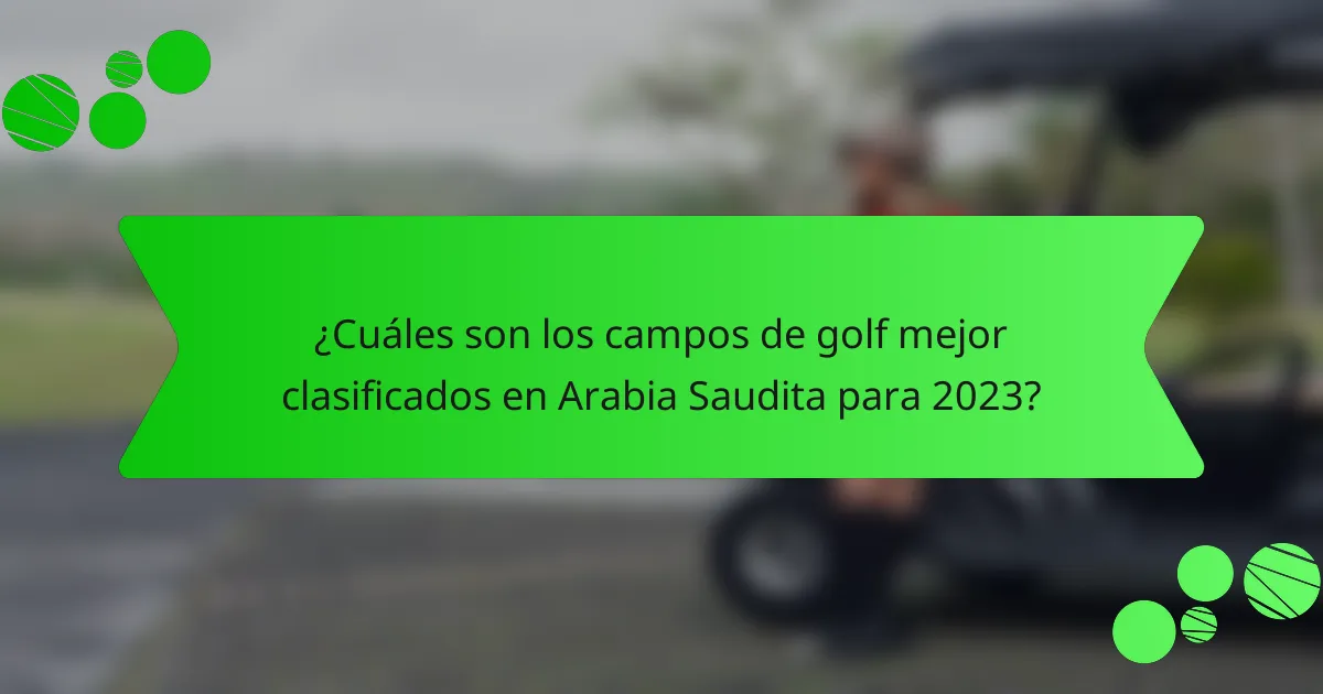 ¿Cuáles son los campos de golf mejor clasificados en Arabia Saudita para 2023?