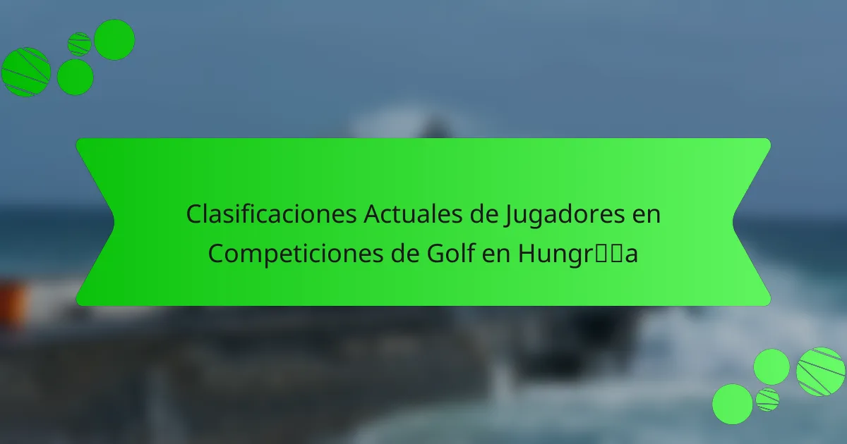 Clasificaciones Actuales de Jugadores en Competiciones de Golf en Hungría