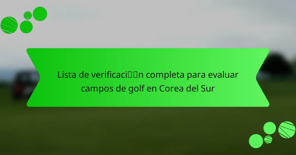 Lista de verificación completa para evaluar campos de golf en Corea del Sur