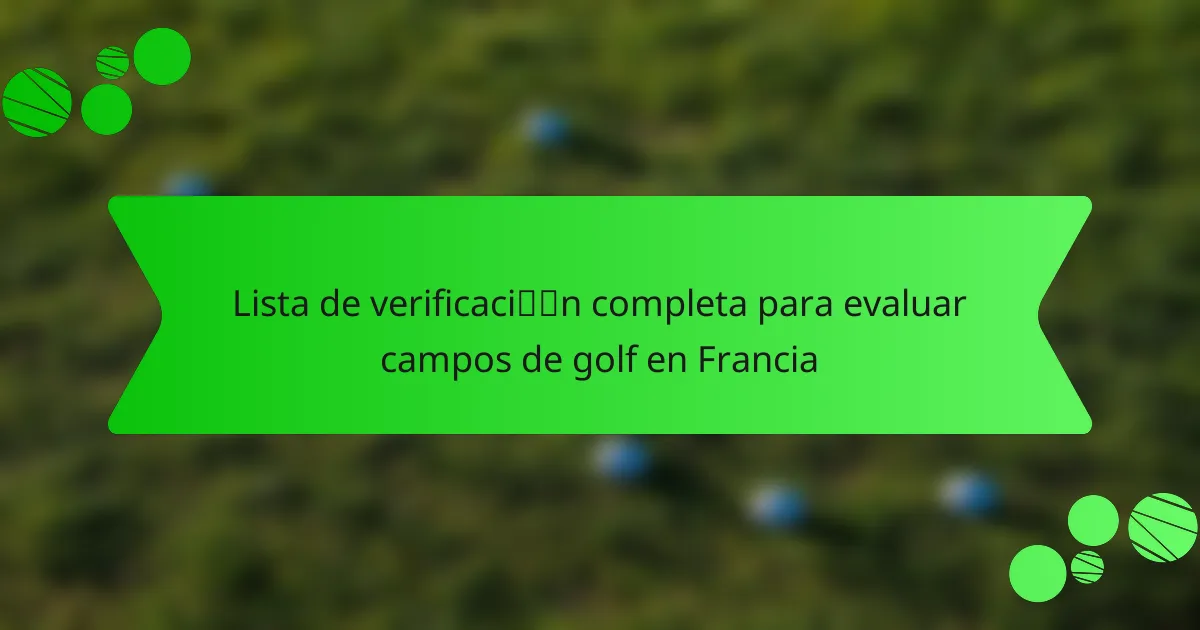 Lista de verificación completa para evaluar campos de golf en Francia