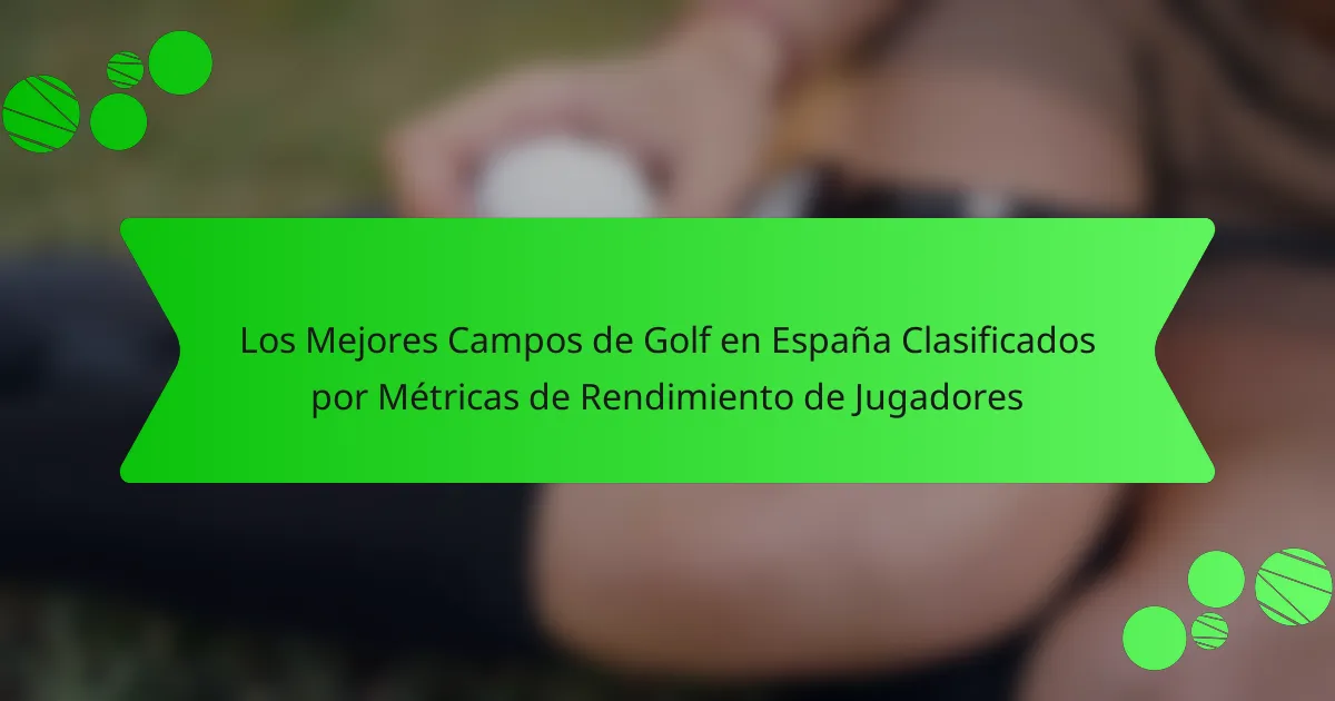 Los Mejores Campos de Golf en España Clasificados por Métricas de Rendimiento de Jugadores