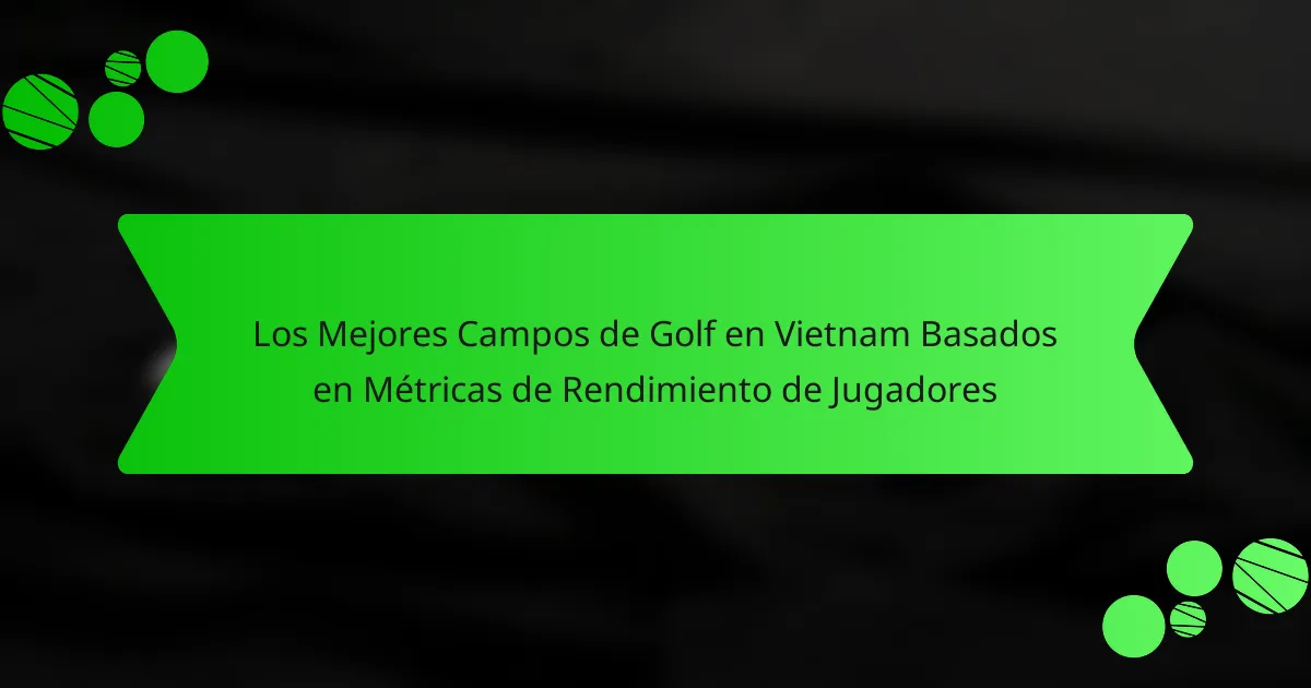 Los Mejores Campos de Golf en Vietnam Basados en Métricas de Rendimiento de Jugadores