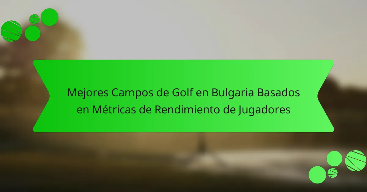 Mejores Campos de Golf en Bulgaria Basados en Métricas de Rendimiento de Jugadores
