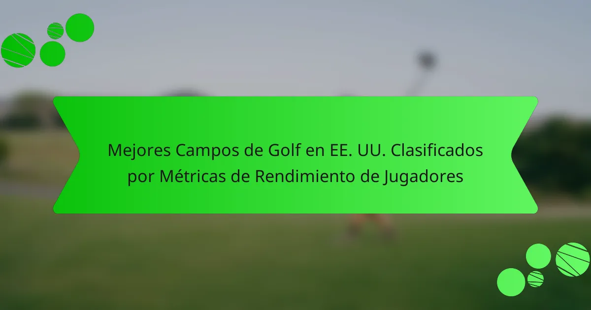 Mejores Campos de Golf en EE. UU. Clasificados por Métricas de Rendimiento de Jugadores