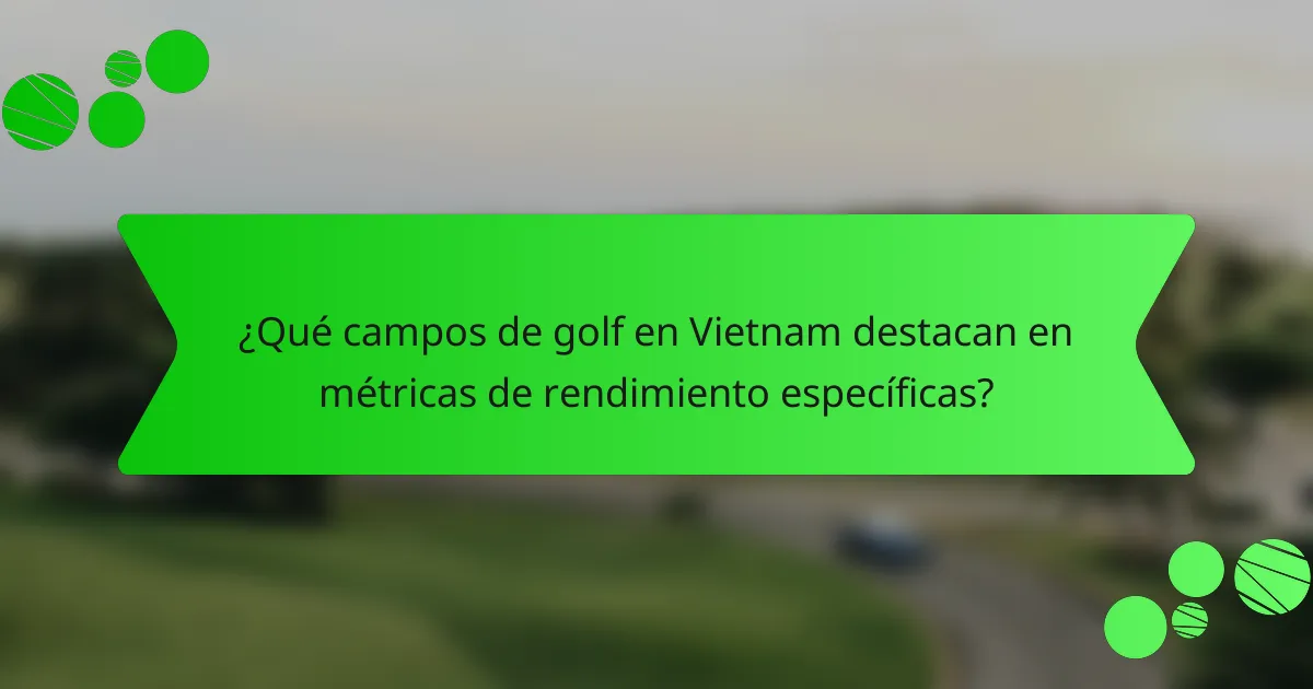 ¿Qué campos de golf en Vietnam destacan en métricas de rendimiento específicas?