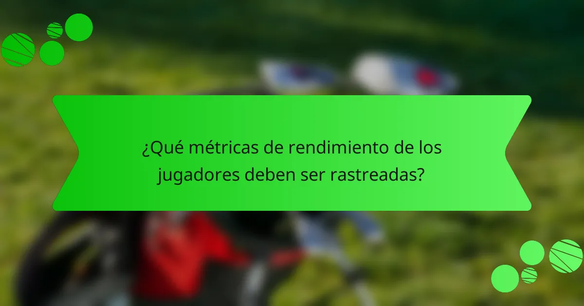 ¿Qué métricas de rendimiento de los jugadores deben ser rastreadas?