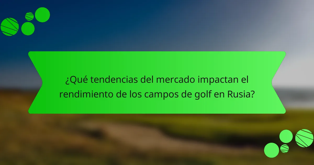 ¿Qué tendencias del mercado impactan el rendimiento de los campos de golf en Rusia?
